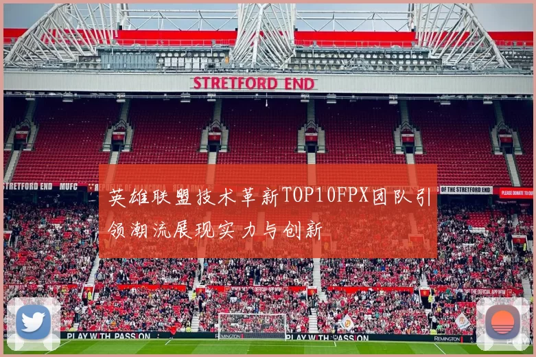 英雄联盟技术革新TOP10FPX团队引领潮流展现实力与创新