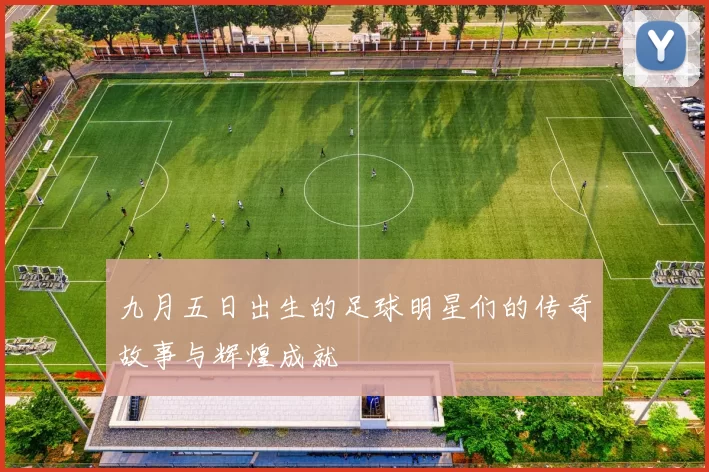 九月五日出生的足球明星们的传奇故事与辉煌成就