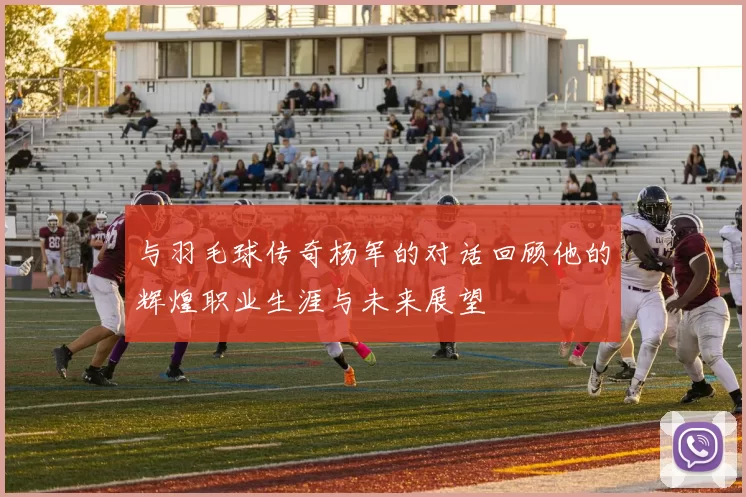 与羽毛球传奇杨军的对话回顾他的辉煌职业生涯与未来展望