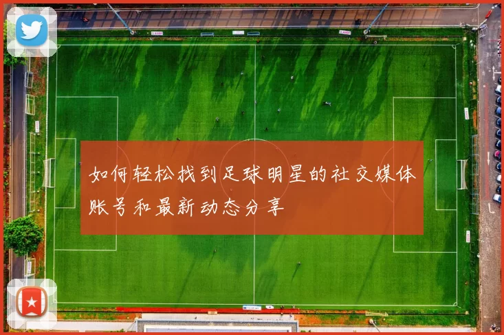 如何轻松找到足球明星的社交媒体账号和最新动态分享