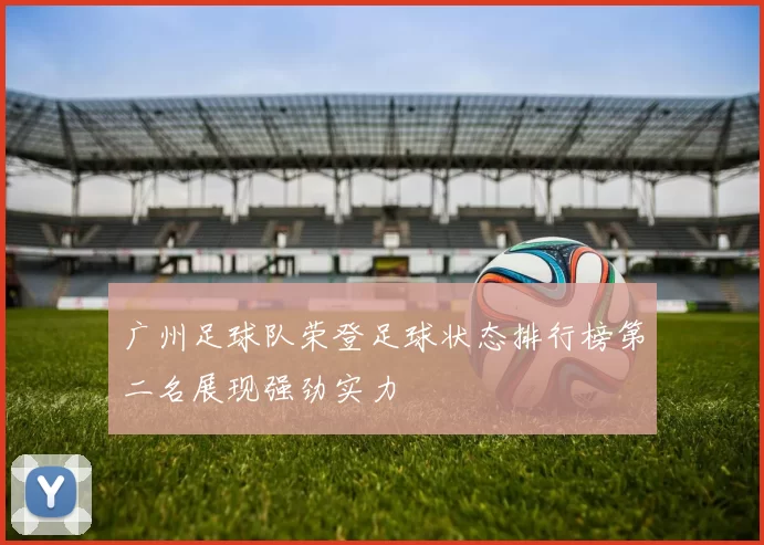 广州足球队荣登足球状态排行榜第二名展现强劲实力