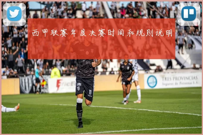 西甲联赛年度决赛时间和规则说明