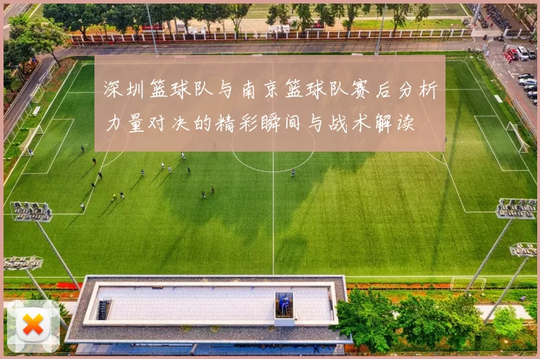 深圳篮球队与南京篮球队赛后分析力量对决的精彩瞬间与战术解读