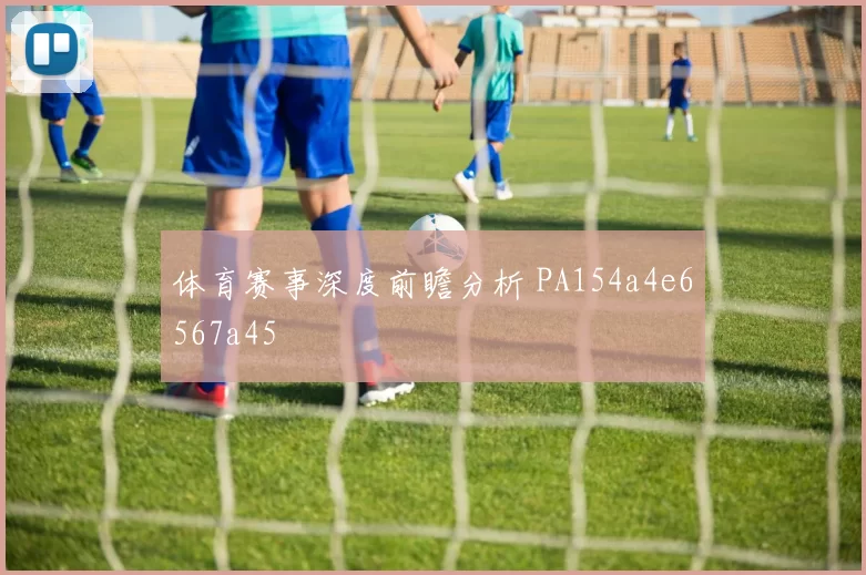 体育赛事深度前瞻分析 PA154a4e6567a45
