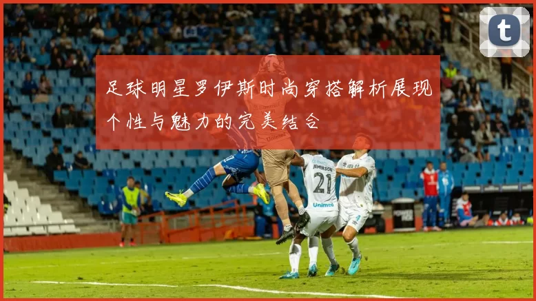 足球明星罗伊斯时尚穿搭解析展现个性与魅力的完美结合