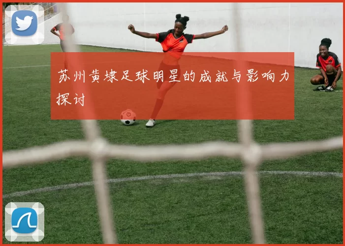 苏州黄埭足球明星的成就与影响力探讨