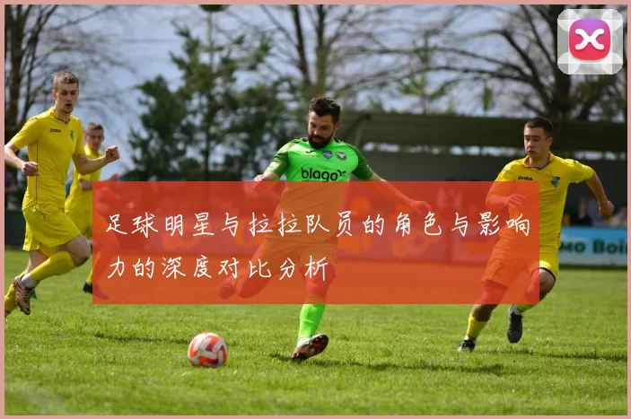 足球明星与拉拉队员的角色与影响力的深度对比分析