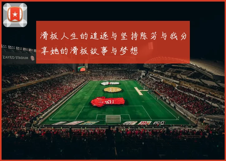 滑板人生的追逐与坚持陈芳与我分享她的滑板故事与梦想