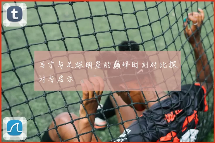 马宁与足球明星的巅峰时刻对比探讨与启示