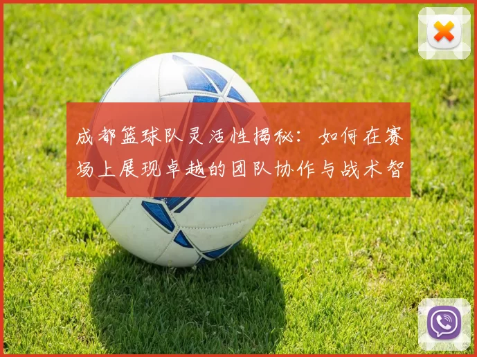 成都篮球队灵活性揭秘：如何在赛场上展现卓越的团队协作与战术智慧