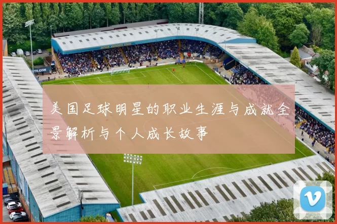 美国足球明星的职业生涯与成就全景解析与个人成长故事
