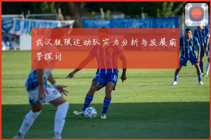 武汉极限运动队实力分析与发展前景探讨