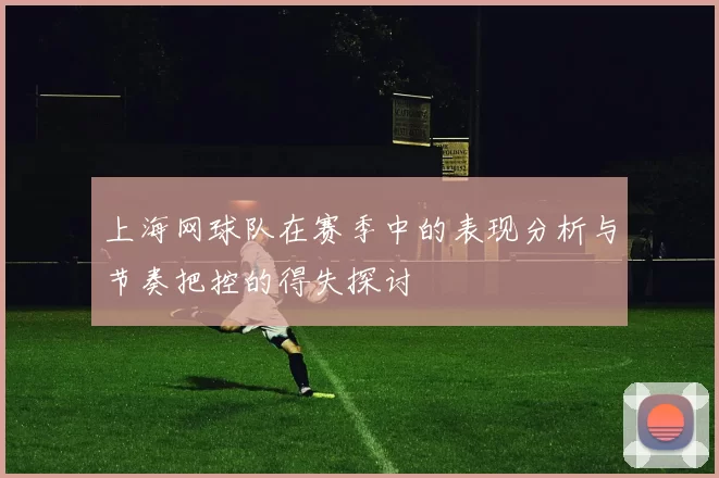 上海网球队在赛季中的表现分析与节奏把控的得失探讨