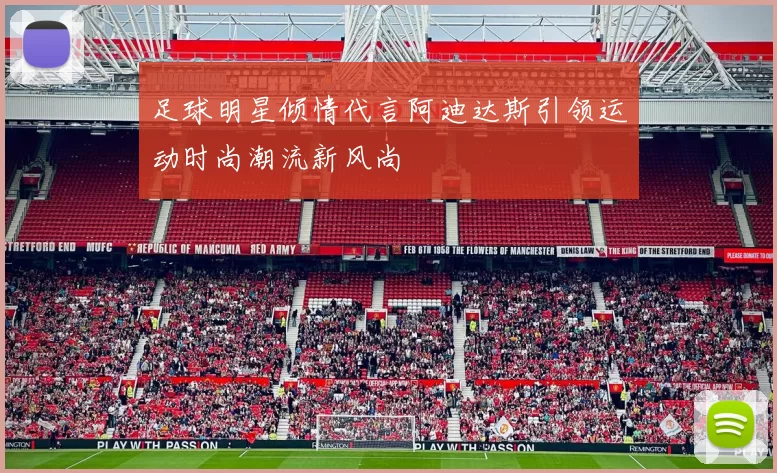 足球明星倾情代言阿迪达斯引领运动时尚潮流新风尚