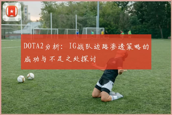 DOTA2分析：IG战队边路渗透策略的成功与不足之处探讨