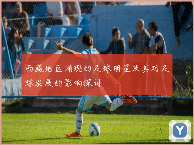 西藏地区涌现的足球明星及其对足球发展的影响探讨