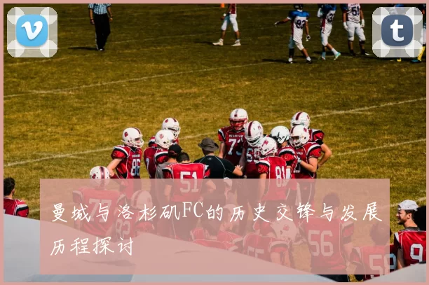 曼城与洛杉矶FC的历史交锋与发展历程探讨