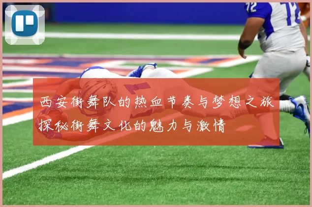 西安街舞队的热血节奏与梦想之旅探秘街舞文化的魅力与激情