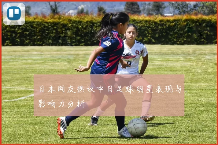日本网友热议中日足球明星表现与影响力分析