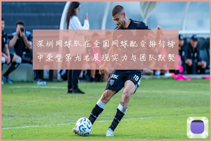 深圳网球队在全国网球配合排行榜中荣登第九名展现实力与团队默契