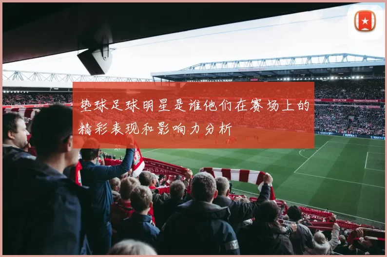 垫球足球明星是谁他们在赛场上的精彩表现和影响力分析