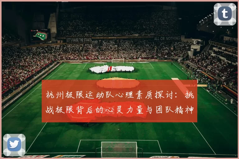 杭州极限运动队心理素质探讨：挑战极限背后的心灵力量与团队精神