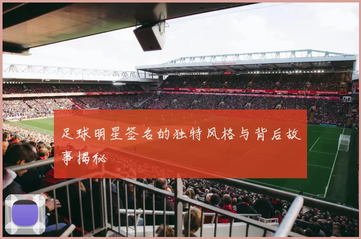 足球明星签名的独特风格与背后故事揭秘