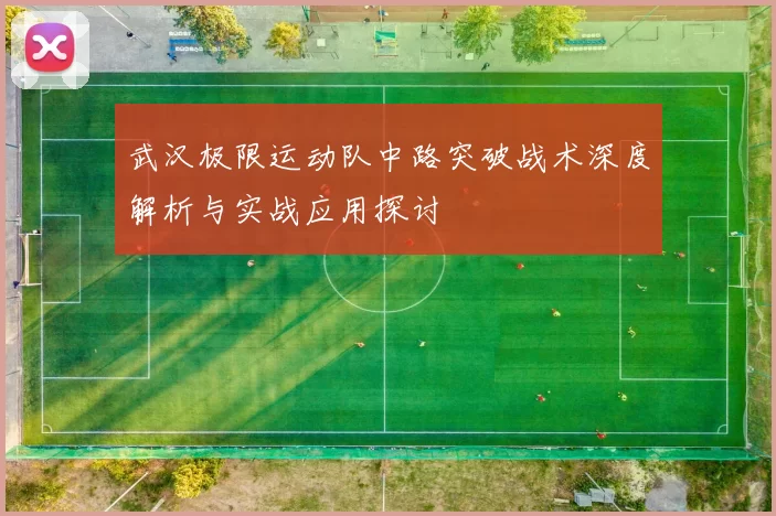 武汉极限运动队中路突破战术深度解析与实战应用探讨