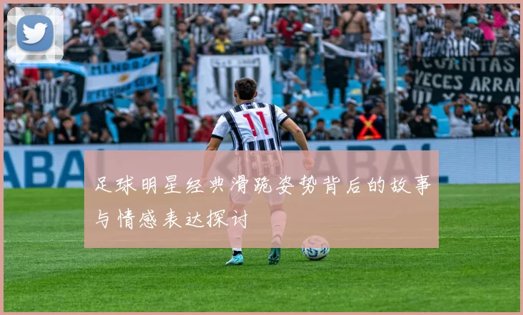 足球明星经典滑跪姿势背后的故事与情感表达探讨