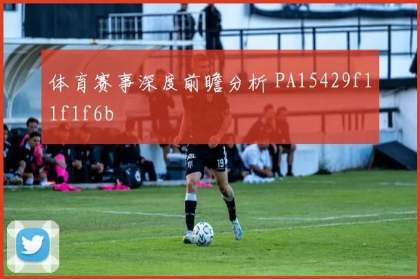 体育赛事深度前瞻分析 PA15429f11f1f6b