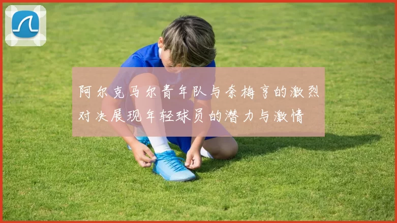 阿尔克马尔青年队与奈梅亨的激烈对决展现年轻球员的潜力与激情