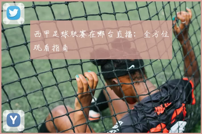 西甲足球联赛在哪台直播：全方位观看指南