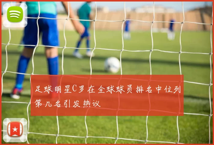 足球明星C罗在全球球员排名中位列第几名引发热议