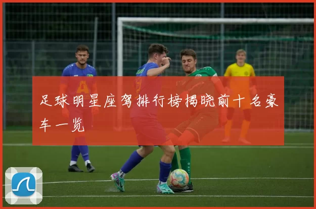 足球明星座驾排行榜揭晓前十名豪车一览