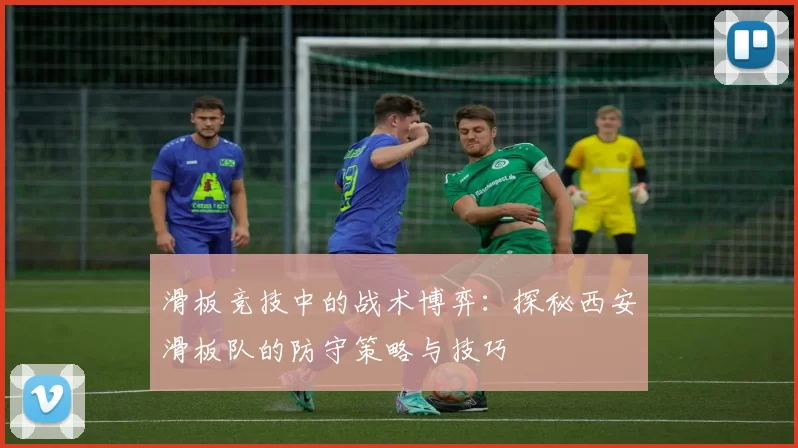 滑板竞技中的战术博弈：探秘西安滑板队的防守策略与技巧
