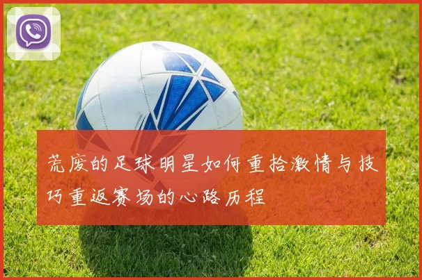 荒废的足球明星如何重拾激情与技巧重返赛场的心路历程