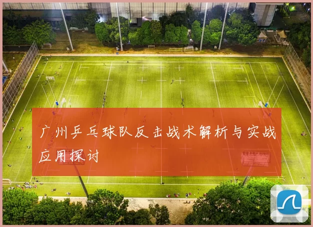 广州乒乓球队反击战术解析与实战应用探讨