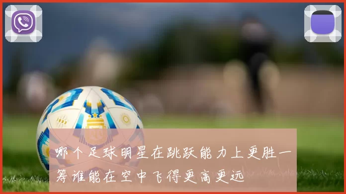 哪个足球明星在跳跃能力上更胜一筹谁能在空中飞得更高更远