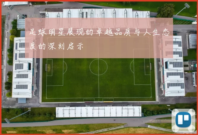 足球明星展现的卓越品质与人生态度的深刻启示