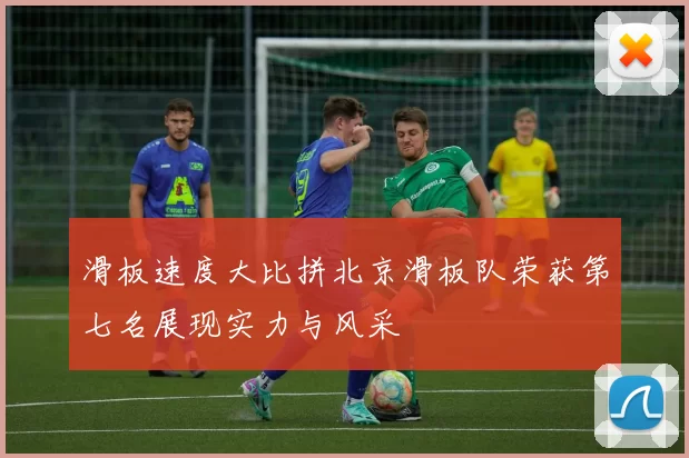 滑板速度大比拼北京滑板队荣获第七名展现实力与风采