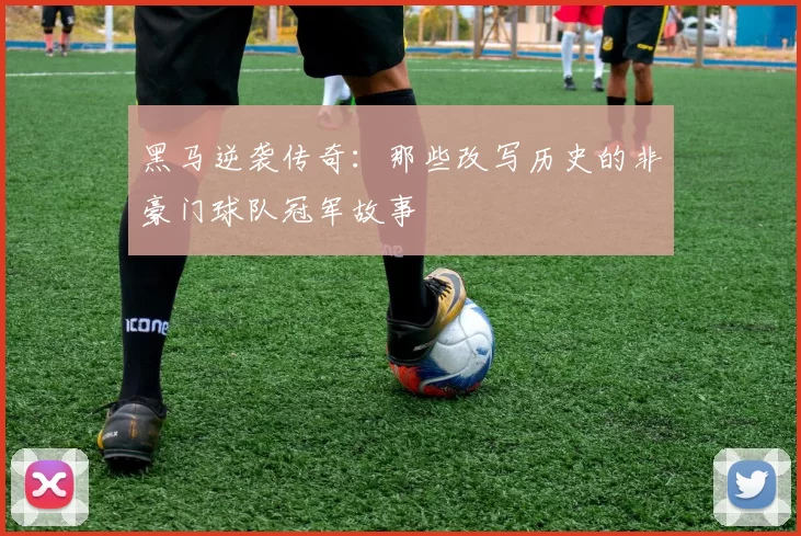 黑马逆袭传奇：那些改写历史的非豪门球队冠军故事