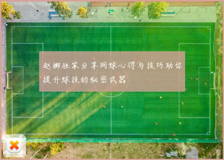 赵娜独家分享网球心得与技巧助你提升球技的秘密武器