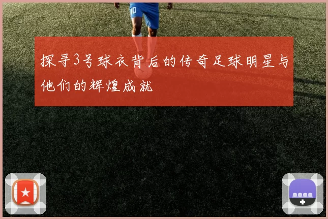 探寻3号球衣背后的传奇足球明星与他们的辉煌成就