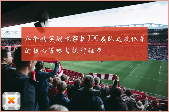 和平精英战术解析JDG战队进攻体系的核心策略与执行细节