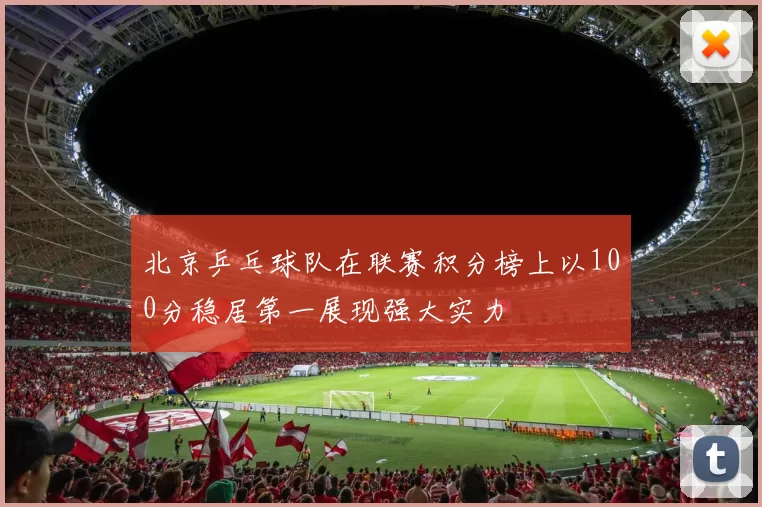 北京乒乓球队在联赛积分榜上以100分稳居第一展现强大实力