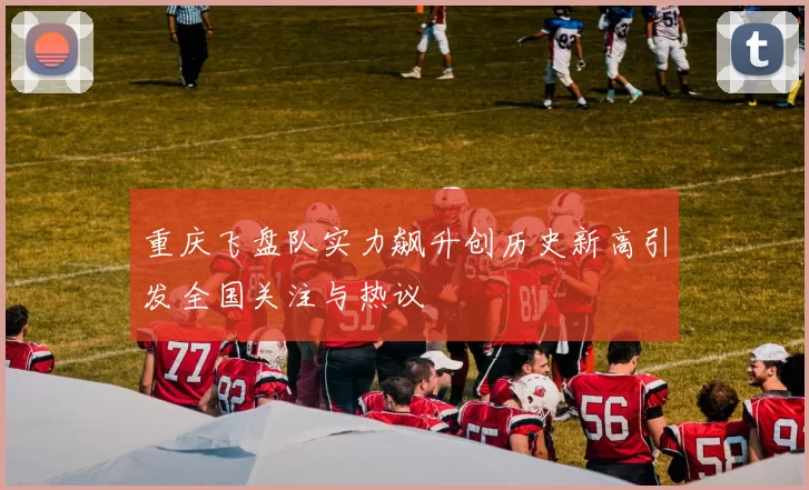 重庆飞盘队实力飙升创历史新高引发全国关注与热议
