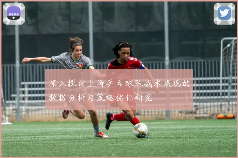 深入探讨上海乒乓球队战术表现的数据分析与策略优化研究
