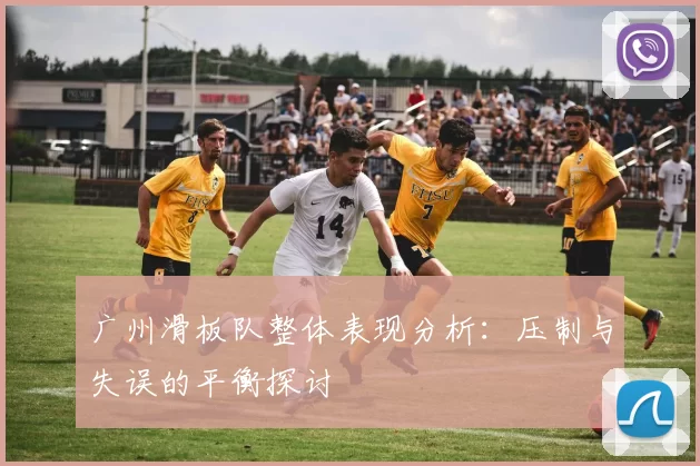 广州滑板队整体表现分析：压制与失误的平衡探讨