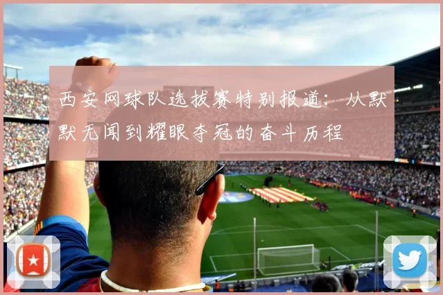 西安网球队选拔赛特别报道：从默默无闻到耀眼夺冠的奋斗历程