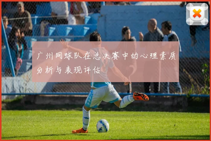 广州网球队在总决赛中的心理素质分析与表现评估